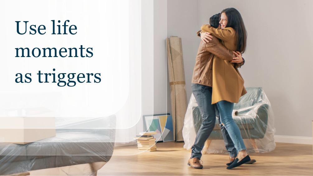 Use life moments as triggers